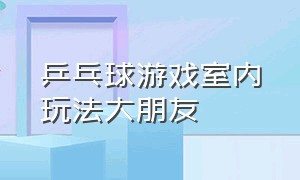 乒乓球游戏室内玩法大朋友