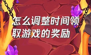 怎么调整时间领取游戏的奖励