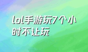 lol手游玩7个小时不让玩