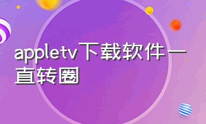 appletv下载软件一直转圈