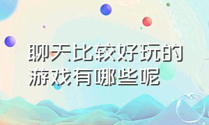 聊天比较好玩的游戏有哪些呢