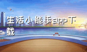生活小能手app下载（简易生活圈app下载）