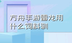 方舟手游雷龙用什么饲料驯