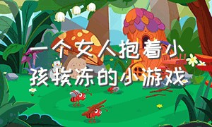 一个女人抱着小孩挨冻的小游戏