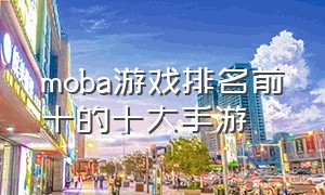 moba游戏排名前十的十大手游