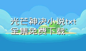 光芒神决小说txt全集免费下载（超凡神传小说txt全集下载）