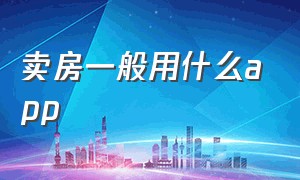 卖房一般用什么app