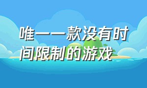 唯一一款没有时间限制的游戏