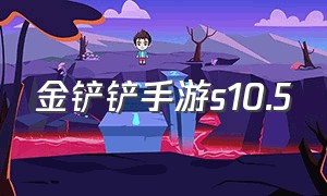 金铲铲手游s10.5