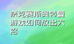 奈克赛斯奥特曼游戏如何放出大招