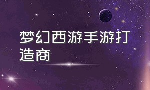 梦幻西游手游打造商