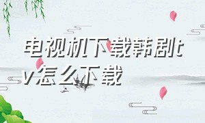 电视机下载韩剧tv怎么下载