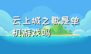 云上城之歌是单机游戏吗（有类似于云上城之歌的游戏吗）