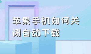 苹果手机如何关闭自动下载