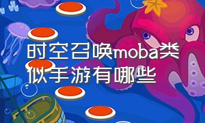 时空召唤moba类似手游有哪些（中国玩家玩坏的游戏时空召唤手游）