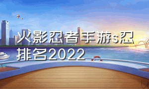 火影忍者手游s忍排名2022