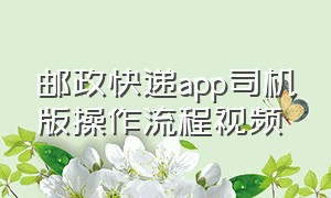 邮政快递app司机版操作流程视频