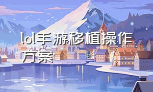 lol手游移植操作方案（lol手游转移系统教程官方）