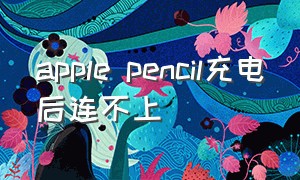 apple pencil充电后连不上