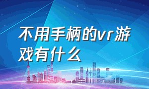 不用手柄的vr游戏有什么（vr眼镜不用手柄的游戏有哪些）