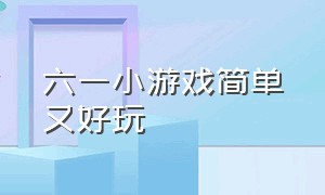 六一小游戏简单又好玩