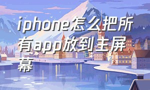 iphone怎么把所有app放到主屏幕