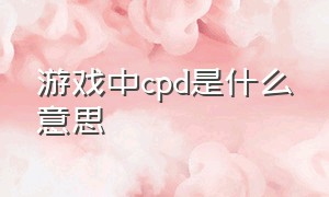 游戏中cpd是什么意思