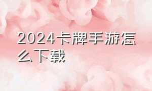 2024卡牌手游怎么下载