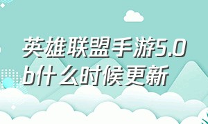 英雄联盟手游5.0b什么时候更新