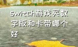 switch游戏买数字版和卡带哪个好（switch游戏数字版比卡带便宜多少）