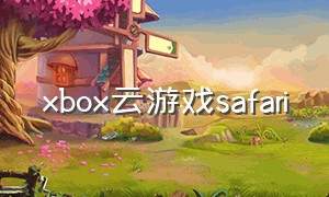xbox云游戏safari