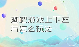 酒吧游戏上下左右怎么玩法