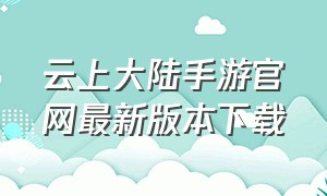 云上大陆手游官网最新版本下载