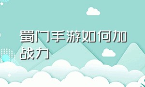 蜀门手游如何加战力（蜀门手游如何加战力值）