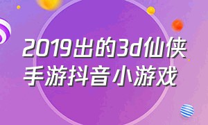 2019出的3d仙侠手游抖音小游戏