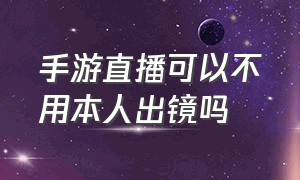 手游直播可以不用本人出镜吗