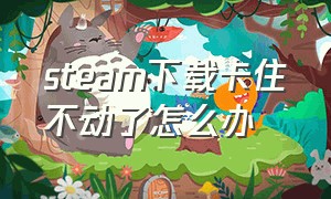 steam下载卡住不动了怎么办