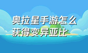 奥拉星手游怎么获得变异亚比（奥拉星手游怎么购买亚比）