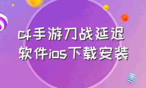 cf手游刀战延迟软件ios下载安装