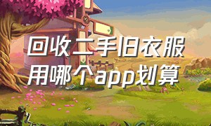 回收二手旧衣服用哪个app划算（大量旧衣服回收哪个平台好啊）