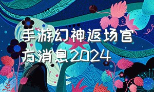 手游幻神返场官方消息2024