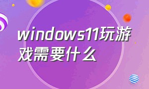 windows11玩游戏需要什么