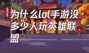 为什么lol手游没多少人玩英雄联盟