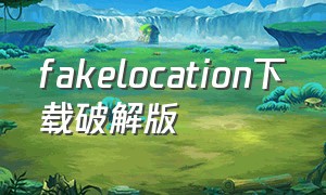 fakelocation下载破解版（fakelocation13.3.6专业解锁版）