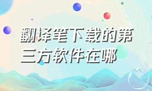 翻译笔下载的第三方软件在哪