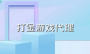 打金游戏代理（游戏打金项目）