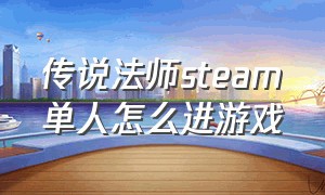 传说法师steam单人怎么进游戏（steam传说法师怎么换成中文界面）