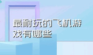 最耐玩的飞机游戏有哪些