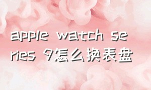 apple watch series 9怎么换表盘