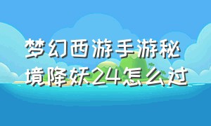 梦幻西游手游秘境降妖24怎么过